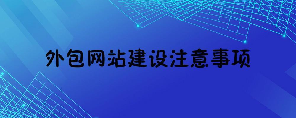 外包網(wǎng)站建設(shè)一般需要注意什么？外包網(wǎng)站建設(shè)注意事項