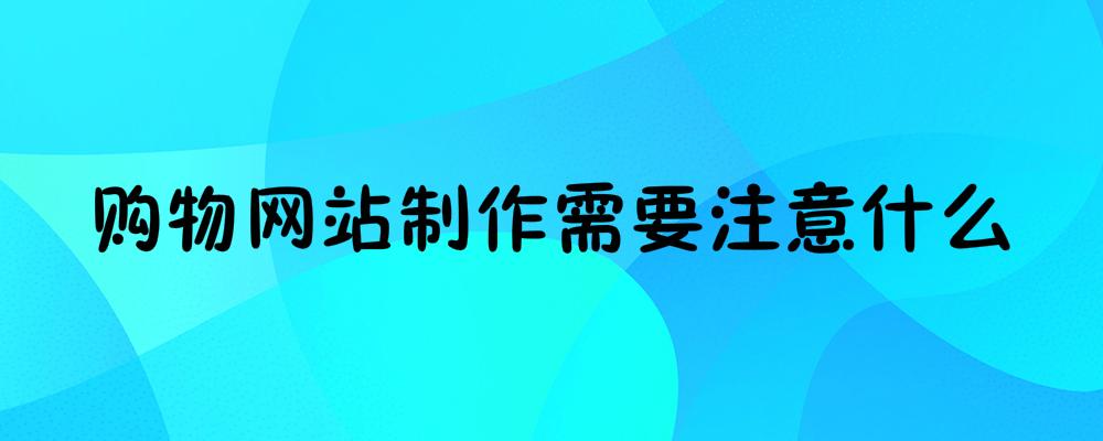 購(gòu)物網(wǎng)站制作需要注意什么