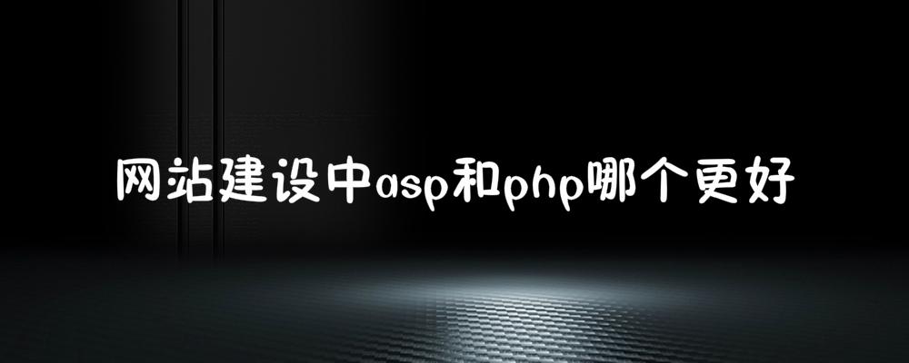網(wǎng)站建設(shè)中asp和php哪個(gè)更好？應(yīng)該如何選擇