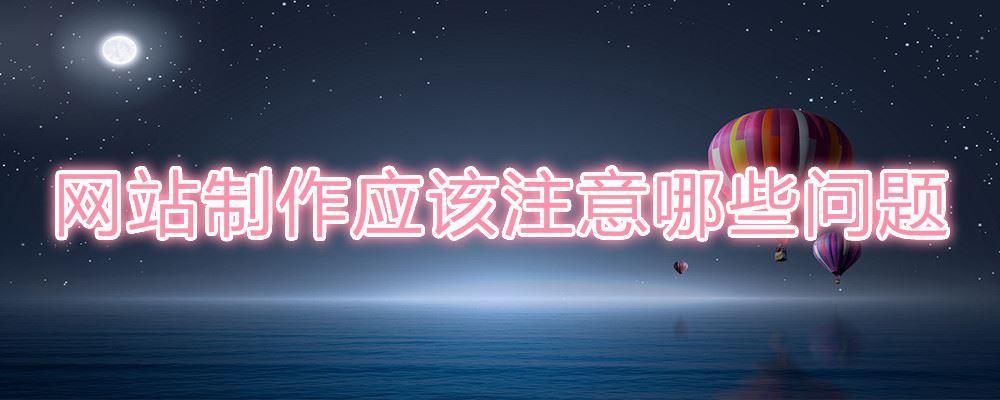 網(wǎng)站制作應(yīng)該注意哪些問題 網(wǎng)站制作應(yīng)該注意哪些問題